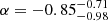 $ \alpha = -0.85^{-0.71}_{-0.98} $