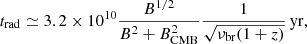 Mathematical equation: $$ \begin{aligned} t_{\mathrm{rad} }\simeq 3.2\times 10^{10}\frac{B^{1/2}}{B^2+B_{\mathrm{CMB} }^2} \frac{1}{\sqrt{\nu _{\mathrm{br} }(1+z)}}\,\mathrm{yr}, \end{aligned} $$