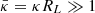 $ \bar \kappa = \kappa R_L \gg 1 $