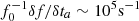 $ f_0^{-1} \delta f /\delta t_a\sim 10^5 \rm s^{-1} $