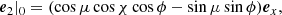 $$ \begin{aligned}&\boldsymbol{e}_2|_0 = (\cos \mu \cos \chi \cos \phi - \sin \mu \sin \phi ) \boldsymbol{e}_x, \end{aligned} $$