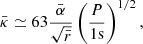 $$ \begin{aligned} \bar{\kappa }\simeq 63\frac{\bar{\alpha }}{\sqrt{\bar{r}}} \left(\frac{P}{1\mathrm s}\right)^{1/2}, \end{aligned} $$