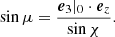 $$ \begin{aligned}&\sin \mu = \frac{\boldsymbol{e}_3|_0\cdot \boldsymbol{e}_z}{\sin \chi }. \end{aligned} $$