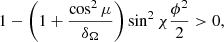 $$ \begin{aligned} 1 - \left(1+\frac{\cos ^2\mu }{\delta _\Omega }\right)\sin ^2\chi \frac{\phi ^2}{2} > 0, \end{aligned} $$