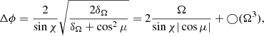 $$ \begin{aligned} \Delta \phi = \frac{2}{\sin \chi } \sqrt{\frac{2\delta _\Omega }{\delta _\Omega + \cos ^2\mu }} = 2\frac{\Omega }{\sin \chi |\cos \mu |} + \bigcirc (\Omega ^3), \end{aligned} $$