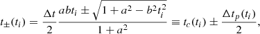 $$ \begin{aligned} t_\pm (t_i) = \frac{\Delta t}{2}\frac{a bt_i \pm \sqrt{1 + a^2 - b^2t_i^2}}{1+a^2} \equiv t_c(t_i) \pm \frac{\Delta t_p(t_i)}{2}, \end{aligned} $$
