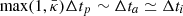 $ \max(1, \bar \kappa) \Delta t_p \sim \Delta t_a \simeq \Delta t_i $