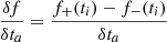 $$ \begin{aligned} \frac{\delta f}{\delta t_a} =\frac{ f_+(t_i) - f_-(t_i)}{\delta t_a} \end{aligned} $$