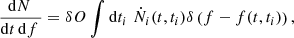 $$ \begin{aligned} \frac{\mathrm{d} N\,}{\mathrm{d} t\,\mathrm{d} f\,} = \delta O\int \mathrm{d} t_i\,\, \dot{N}_i(t,t_i) \delta \left(f - f(t,t_i)\right), \end{aligned} $$