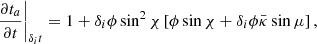 $$ \begin{aligned} \left.\frac{\partial t_a}{\partial t}\right|_{\delta _i t} = 1 + \delta _i \phi \sin ^2\chi \left[ \phi \sin \chi + \delta _i\phi \bar{\kappa }\sin \mu \right], \end{aligned} $$
