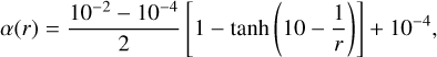 Mathematical equation: $\alpha \left( r \right) = {{{{10}^{ - 2}} - {{10}^{ - 4}}} \over 2}\,\,\left[ {1 - \tanh \,\left( {10 - {1 \over r}} \right)} \right] + {10^{ - 4}},$