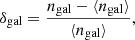 Mathematical equation: $$ \begin{aligned} \delta _{\rm gal} = \frac{n_{\rm gal}- \langle n_{\rm gal}\rangle }{\langle n_{\rm gal}\rangle }, \end{aligned} $$