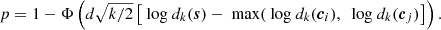 $$ \begin{aligned} p = 1 - \Phi \left(d \sqrt{k/2} \left[ \text{ log}~d_k(\boldsymbol{s}) - \text{ max} ( \text{ log}~d_k(\boldsymbol{c}_i),~\text{ log}~d_k(\boldsymbol{c}_j) \right] \right) .\end{aligned} $$