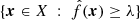 $ \{\boldsymbol{x} \in X ~ : ~ \hat{f}(\boldsymbol{x}) \geq \lambda \} $