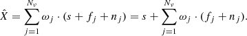 $$ \begin{aligned} \hat{X} = \sum _{j=1}^{N_{\nu }}\omega _{j}\cdot (s + f_{j} + n_{j})=s+\sum _{j=1}^{N_{\nu }}\omega _{j}\cdot (f_{j} + n_{j}). \end{aligned} $$