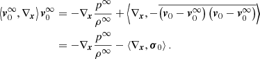 $$ \begin{aligned} \left\langle {{\boldsymbol{v}}_0^\infty ,{\nabla _{\boldsymbol{x}}}} \right\rangle {\boldsymbol{v}}_0^\infty&= - {\nabla _{\boldsymbol{x}}} \frac{{{p^\infty }}}{{{\rho ^\infty }}} + \left\langle {{\nabla _{\boldsymbol{x}}}, - \overline{\left( {{{\boldsymbol{v}}_0} - {\boldsymbol{v}}_0^\infty } \right)\left( {{{\boldsymbol{v}}_0} - {\boldsymbol{v}}_0^\infty } \right)} } \right\rangle \nonumber \\&= - {\nabla _{\boldsymbol{x}}}\frac{{{p^\infty }}}{{{\rho ^\infty }}} - \left\langle {{\nabla _{\boldsymbol{x}}},{{\boldsymbol{\sigma }}_0}} \right\rangle . \end{aligned} $$