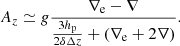 $$ \begin{aligned} A_z \simeq g\frac{{{\nabla _{\rm e}} - \nabla }}{{\frac{{3{h_{\rm p}}}}{{2\delta \Delta z}} + \left( {{\nabla _{\rm e}} + 2\nabla } \right)}}. \end{aligned} $$