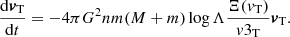 $$ \begin{aligned} \frac{\mathrm{d}{\boldsymbol{v}}_{\rm T}}{\mathrm{d}t}= -4\pi G^2nm(M+m)\log \Lambda \frac{ \Xi ({v}_{\rm T}) }{{v}3_{\rm T}} {\boldsymbol{v}}_{\rm T}. \end{aligned} $$