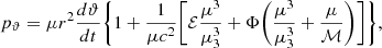 $$ \begin{aligned} p_{\rm \vartheta } = \mu r^2 \frac{d\vartheta }{dt}\bigg \{1+\frac{1}{\mu c^2}\bigg [\mathcal{E} \frac{\mu ^3}{\mu _{\rm 3}^3} +\Phi \bigg (\frac{\mu ^3}{\mu _{\rm 3}^3} +\frac{\mu }{\mathcal{M} } \bigg ) \bigg ] \bigg \}, \end{aligned} $$