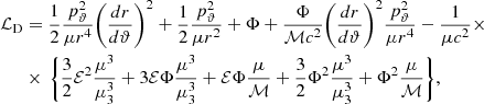 $$ \begin{aligned} \mathcal{L} _{\rm D}&= \frac{1}{2}\frac{p^{2}_{\rm \vartheta }}{\mu r^4}\bigg (\frac{dr}{d\vartheta }\bigg )^2+\frac{1}{2}\frac{p^{2}_{\rm \vartheta }}{\mu r^2}+ \Phi + \frac{\Phi }{\mathcal{M} c^2}\bigg (\frac{dr}{d\vartheta }\bigg )^2 \frac{p^{2}_{\rm \vartheta }}{\mu r^4} -\frac{1}{\mu c^2}\times \nonumber \\&\times \,\Bigg \{\frac{3}{2}\mathcal{E} ^2 \frac{\mu ^3}{\mu _{\rm 3}^3} +3 \mathcal{E} \Phi \frac{\mu ^3}{\mu _{\rm 3}^3} +\mathcal{E} \Phi \frac{\mu }{\mathcal{M} }+ \frac{3}{2} \Phi ^2 \frac{\mu ^3}{\mu _{\rm 3}^3} +\Phi ^2 \frac{\mu }{\mathcal{M} } \Bigg \}, \end{aligned} $$