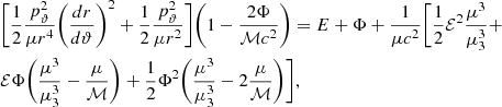 $$ \begin{aligned}&\Bigg [\frac{1}{2} \frac{p^{2}_{\rm \vartheta }}{\mu r^4}\bigg (\frac{dr}{d\vartheta }\bigg )^2 +\frac{1}{2} \frac{p^{2}_{\rm \vartheta }}{\mu r^2} \Bigg ] \bigg (1-\frac{2\Phi }{\mathcal{M} c^2} \bigg )= E+\Phi +\frac{1}{\mu c^2} \Bigg [\frac{1}{2} \mathcal{E} ^2 \frac{\mu ^3}{\mu _{\rm 3}^3}+\nonumber \\&\mathcal{E} \Phi \bigg (\frac{\mu ^3}{\mu _{\rm 3}^3} - \frac{\mu }{\mathcal{M} }\bigg ) + \frac{1}{2} \Phi ^2 \bigg ( \frac{\mu ^3}{\mu _{\rm 3}^3} - 2\frac{\mu }{\mathcal{M} }\bigg )\Bigg ], \end{aligned} $$