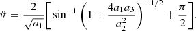 $$ \begin{aligned} \vartheta = \frac{2}{\sqrt{a_{\rm 1}}} \bigg [\sin ^{-1}{\bigg (1+\frac{4a_{\rm 1}a_{\rm 3}}{a_{\rm 2}^2}\bigg )^{-1/2}} + \frac{\pi }{2} \bigg ]. \end{aligned} $$