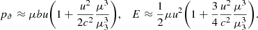 $$ \begin{aligned} p_{\rm \vartheta } \approx \mu b \textit{u} \bigg (1+ \frac{\textit{u}^2}{2c^2} \frac{\mu ^3}{\mu _{\rm 3}^3}\bigg ),\quad E\approx \frac{1}{2} \mu \textit{u}^2 \bigg (1+ \frac{3}{4} \frac{\textit{u}^2}{c^2}\frac{\mu ^3}{\mu _{\rm 3}^3}\bigg ). \end{aligned} $$