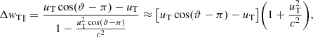 $$ \begin{aligned} \Delta { w}_{\rm T \parallel }=\frac{ {u}_{\rm T} \cos (\vartheta -\pi )-\textit{u}_{\rm T} }{1-\frac{{u}^{2}_{\rm T} \cos (\vartheta -\pi )}{c^2}} \approx \big [{u}_{\rm T} \cos (\vartheta -\pi )-{u}_{\rm T}\big ] \bigg (1+ \frac{{u}^{2}_{\rm T}}{c^2} \bigg ), \end{aligned} $$