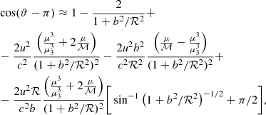 $$ \begin{aligned}&\cos (\vartheta -\pi )\approx 1-\frac{2}{1+b^2/\mathcal{R} ^2}+\nonumber \\&-\frac{2\textit{u}^2}{c^2} \frac{\Big (\frac{\mu ^3}{\mu _{\rm 3}^3}+2\frac{\mu }{\mathcal{M} }\Big )}{(1+b^2/\mathcal{R} ^2)^2}-\frac{2\textit{u}^2 b^2}{c^2\mathcal{R} ^2} \frac{\Big (\frac{\mu }{\mathcal{M} }-\frac{\mu ^3}{\mu _{\rm 3}^3}\Big )}{(1+b^2/\mathcal{R} ^2)^2}+\nonumber \\&-\frac{2\textit{u}^2 \mathcal{R} }{c^2 b}\frac{\Big (\frac{\mu ^3}{\mu _{\rm 3}^3}+2\frac{\mu }{\mathcal{M} }\Big )}{(1+b^2/\mathcal{R} )^2}\bigg [\sin ^{-1}{\big (1+b^2/\mathcal{R} ^2 \big )^{-1/2}}+\pi /2 \bigg ], \end{aligned} $$