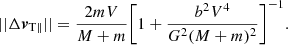 $$ \begin{aligned} ||\Delta {\boldsymbol{v}}_{\rm T\parallel }||=\frac{2mV}{M+m}\Biggl [1+\frac{b^2 V^4}{G^2 (M+m)^2}\Biggr ]^{-1}. \end{aligned} $$
