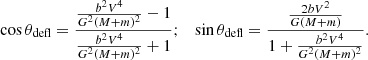 $$ \begin{aligned} \cos {\theta _{\rm defl}}= \frac{\frac{b^2V^4}{G^2(M+m)^2}-1}{\frac{b^2V^4}{G^2(M+m)^2}+1};\quad \sin {\theta _{\rm defl}}=\frac{ \frac{2bV^2}{G(M+m)} }{1+\frac{b^2V^4}{G^2(M+m)^2 }}. \end{aligned} $$