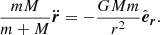 $$ \begin{aligned} \frac{mM}{m+M}\ddot{\boldsymbol{r}}= -\frac{GMm}{r^{2}}\hat{\boldsymbol{e}}_{\boldsymbol{r}}. \end{aligned} $$