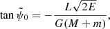 $$ \begin{aligned} \tan \tilde{\psi }_{\rm 0}=-\frac{L\sqrt{2E}}{G(M+m)}, \end{aligned} $$