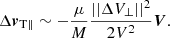 $$ \begin{aligned} {\Delta {\boldsymbol{v}}_{\rm T \parallel }} \sim -\frac{\mu }{M}\frac{||\Delta V_{\rm \perp }||^2}{2V^2} \boldsymbol{V}. \end{aligned} $$