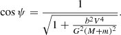 $$ \begin{aligned} \cos \psi = \frac{1}{ \sqrt{ 1+ \frac{b^{2}V^{4}}{G^2(M+m)^2}}}. \end{aligned} $$