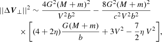$$ \begin{aligned}&||\Delta {\boldsymbol{V}}_{\perp }||^2 \sim \frac{4G^2(M+m)^2}{V^2b^2}-\frac{8G^2(M+m)^2}{c^2V^2b^2}\nonumber \\&\quad \qquad \times \bigg [(4+2\eta )\frac{G(M+m)}{b} +3V^2-\frac{7}{2}\eta \,V^2\bigg ], \end{aligned} $$