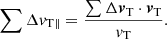 $$ \begin{aligned} \sum \Delta {v}_{\rm T\parallel } = \frac{ \sum \Delta {\boldsymbol{v}}_{\rm T} \cdot {\boldsymbol{v}}_{\rm T} }{{v}_{\rm T}}. \end{aligned} $$