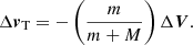 $$ \begin{aligned} \Delta \boldsymbol{{v}}_{\rm T}=-\left(\frac{m}{m+M}\right)\Delta \boldsymbol{V}. \end{aligned} $$