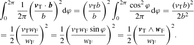 $$ \begin{aligned}&\int _{0}^{2\pi }{\frac{1}{2\pi }} \bigg (\frac{{\boldsymbol{v}}_{\rm T} \cdot \boldsymbol{b}}{b} \bigg )^2 \mathrm{d}\varphi = \bigg (\frac{{v}_{\rm T}{b}}{b} \bigg )^2 \int _{0}^{2\pi }{\frac{\cos ^2 \varphi }{2\pi }}\mathrm{d}\varphi =\frac{({v}_{\rm T}b)^2}{2b^2}\nonumber \\&= \frac{1}{2}\bigg (\frac{{v}_{\rm T}{ w}_{\rm F}}{{ w}_{\rm F}}\bigg )^2=\frac{1}{2} \bigg ( \frac{{v}_{\rm T}{ w}_{\rm F}\sin \varphi }{{ w}_{\rm F}} \bigg )^2 = \frac{1}{2} \bigg ( \frac{ {\boldsymbol{v}}_{\rm T} \wedge {\boldsymbol{w}}_{\rm F} }{{ w}_{\rm F}} \bigg )^2 . \end{aligned} $$