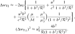 $$ \begin{aligned} \Delta { w}_{\rm T \parallel }&\approx -2\textit{u}_{\rm T} \bigg \{\frac{1}{1+b^2/\mathcal{R} ^2}+ \frac{\textit{u}^2}{c^2}\frac{1}{1+b^2/\mathcal{R} ^2}\nonumber \\&\quad +\frac{\textit{u}^2 b^2}{c^2 \mathcal{R} ^2}\Big (\frac{\mu }{\mathcal{M} }-\frac{\mu ^3}{\mu _{\rm 3}^3}\Big ) \frac{1}{(1+b^2/\mathcal{R} ^2)^2}\bigg \} \,,\\&\qquad (\Delta { w}_{\rm T \perp })^2\approx \textit{u}^{2}_{\rm T} \frac{4b^2}{\mathcal{R} (1+b^2/\mathcal{R} ^2)^2}. \end{aligned} $$