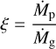 $\xi = {{{{\dot M}_{\rm{p}}}} \over {{{\dot M}_{\rm{g}}}}}$