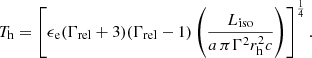 $$ \begin{aligned} T_{\rm h}= \left[\epsilon _{\rm e}(\Gamma _{\rm rel}+ 3)(\Gamma _{\rm rel}-1) \left(\frac{L_{\rm iso}}{a\,\pi \Gamma ^2 r_{\rm h}^2 c}\right)\right]^\frac{1}{4}. \end{aligned} $$