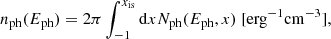 $$ \begin{aligned} n_{\rm ph}(E_{\rm ph})=2\pi \int _{-1}^{x_{\rm is}}\mathrm{d}x N_{\rm ph}(E_{\rm ph},x) \ [\mathrm {erg}^{-1}\mathrm {cm}^{-3}], \end{aligned} $$