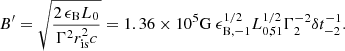 $$ \begin{aligned} B^{\prime }=\sqrt{\frac{2 \,\epsilon _{\rm B} L_{0}}{\Gamma ^2 r^2_{\rm is} c}}= 1.36\times 10^{5}\mathrm{G} \ \epsilon _{\mathrm{B},-1}^{{1}/{2}}L_{0,51}^{{1}/{2}} \Gamma _{2}^{-2} \delta t_{-2}^{-1}. \end{aligned} $$