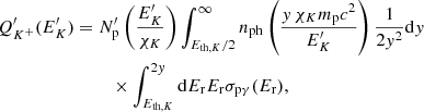 $$ \begin{aligned}&Q^{\prime }_{K^+}(E^{\prime }_K)= N^{\prime }_{\mathrm{p}}\left(\frac{E^{\prime }_K}{\chi _{K}}\right) \int _{E_{\mathrm{th},K}/2}^\infty n_{\rm ph}\left(\frac{y\,\chi _{K}m_{\rm p}c^2}{E^{\prime }_K}\right)\frac{1}{2y^2} \mathrm{d}y \nonumber \\&\qquad \qquad \qquad \qquad \times \int _{E_{\mathrm{th},K}}^{2y}\mathrm{d}E_{\rm r}E_{\rm r} \sigma _{\mathrm{p}\gamma }(E_{\rm r}), \end{aligned} $$