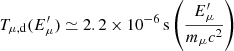 $$ \begin{aligned}&T_{\mu ,\mathrm d}(E^{\prime }_\mu )\simeq 2.2\times 10^{-6}\,\mathrm{s}\left(\frac{E^{\prime }_\mu }{m_\mu c^2}\right)\end{aligned} $$