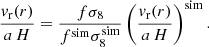 $$ \begin{aligned} \frac{v_{\rm r}(r)}{a\, H} = \frac{f\sigma _8}{f^\mathrm{sim}\sigma _8^\mathrm{sim}} \left( \frac{v_{\rm r}(r)}{a\,H} \right)^\mathrm{sim}. \end{aligned} $$