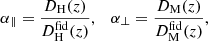 $$ \begin{aligned} \alpha _\parallel = \frac{D_{\rm H}(z) }{D_{\rm H}^\mathrm{fid}(z) } , \quad \alpha _\perp = \frac{ D_{\rm M}(z) }{ D_{\rm M}^\mathrm{fid}(z) }, \end{aligned} $$