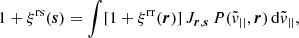$$ \begin{aligned} 1 + \xi ^\mathrm{rs}(\boldsymbol{s}) = \int [1 + \xi ^\mathrm{rr}(\boldsymbol{r})] \, J_{\boldsymbol{r}, \boldsymbol{s}} \, P(\tilde{v}_{||},\boldsymbol{r})\, \mathrm{d}\tilde{v}_{||}, \end{aligned} $$
