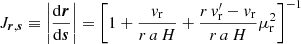 $$ \begin{aligned} J_{\boldsymbol{r}, \boldsymbol{s}} \equiv \left| \frac{\mathrm{d}\boldsymbol{r}}{\mathrm{d}\boldsymbol{s}} \right| = \left[1 + \frac{v_{\rm r}}{r\,a\,H} + \frac{r\, v_{\rm r}^\prime - v_{\rm r}}{r\,a\,H} \mu _{\rm r}^2\right]^{-1}\end{aligned} $$